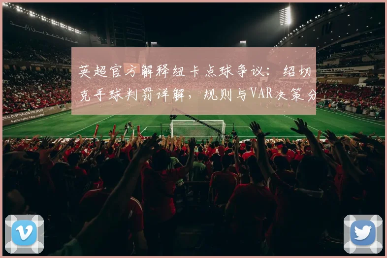 英超官方解释纽卡点球争议:绍切克手球判罚详解,规则与VAR决策分析