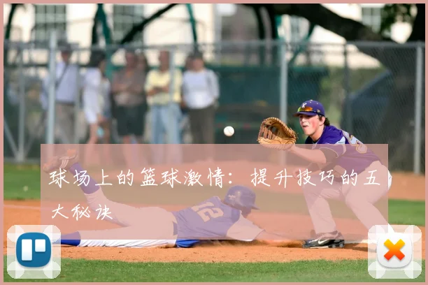 球场上的篮球激情：提升技巧的五大秘诀