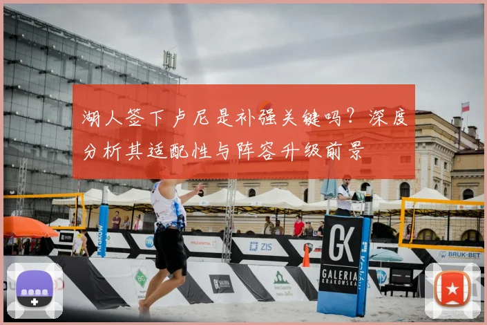 湖人签下卢尼是补强关键吗?深度分析其适配性与阵容升级前景