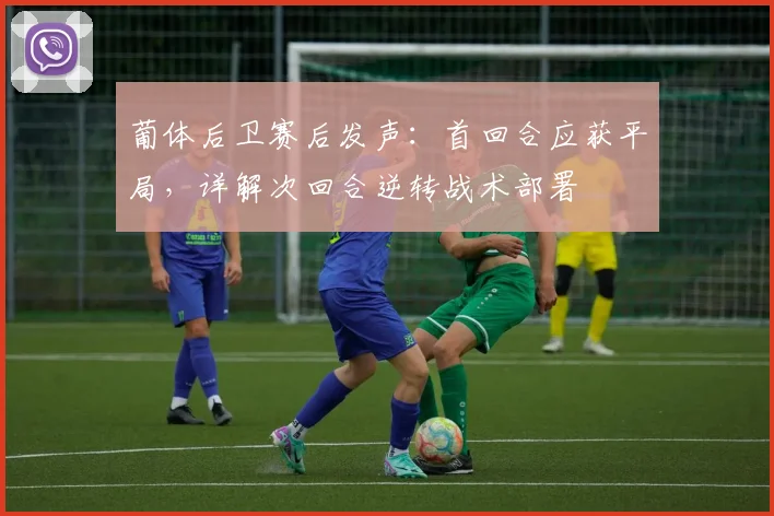 葡体后卫赛后发声：首回合应获平局，详解次回合逆转战术部署