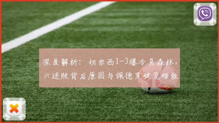 深度解析：切尔西1-3爆冷负森林，六连败背后原因与佩德罗破荒难救主