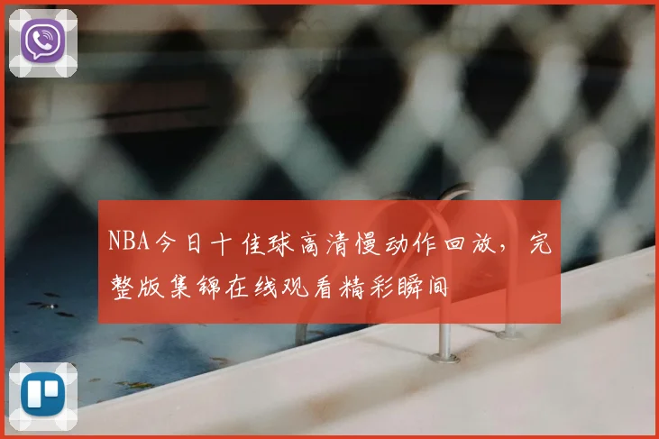 NBA今日十佳球高清慢动作回放，完整版集锦在线观看精彩瞬间